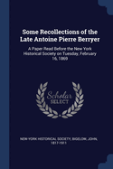 Some Recollections of the Late Antoine Pierre Berryer: A Paper Read Before the New York Historical Society on Tuesday, February 16, 1869