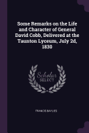 Some Remarks on the Life and Character of General David Cobb, Delivered at the Taunton Lyceum, July 2d, 1830