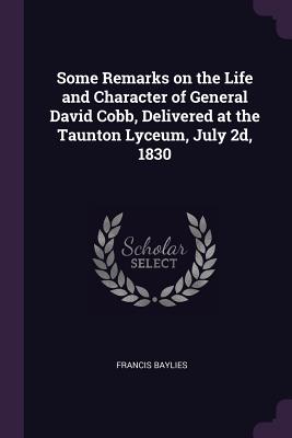 Some Remarks on the Life and Character of General David Cobb, Delivered at the Taunton Lyceum, July 2d, 1830 - Baylies, Francis