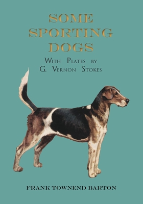 Some Sporting Dogs - With Plates by G. Vernon Stokes - Barton, Frank Townend