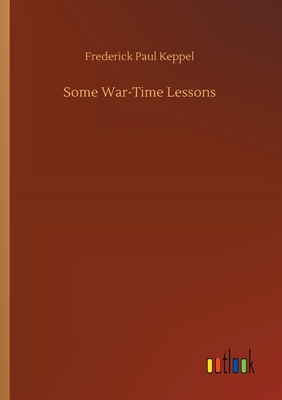 Some War-Time Lessons - Keppel, Frederick Paul