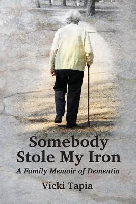 Somebody Stole My Iron: A Family Memoir of Demntia - Tapia, Vicki