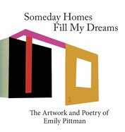 Someday Homes Fill My Dreams: The Artwork and Poetry of Emily Pittman