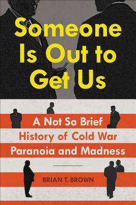Someone Is Out to Get Us: A Not So Brief History of Cold War Paranoia and Madness - Brown, Brian
