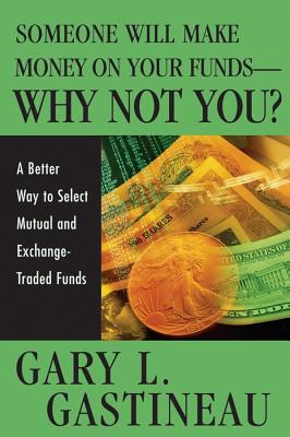 Someone Will Make Money on Your Funds - Why Not You?: A Better Way to Pick Mutual and Exchange-Traded Funds - Gastineau, Gary L