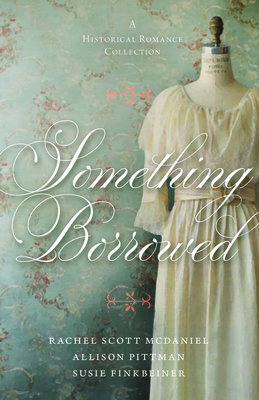 Something Borrowed: A Historical Romance Collection - Finkbeiner, Susie, and McDaniel, Rachel Scott, and Pittman, Allison