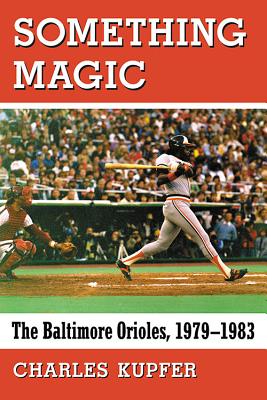 Something Magic: The Baltimore Orioles, 1979-1983 - Kupfer, Charles