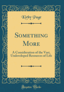 Something More: A Consideration of the Vast, Undeveloped Resources of Life (Classic Reprint)