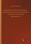 Something of Men I Have Known: With Some Papers of a General Nature - Political: Historical: and Retrospective