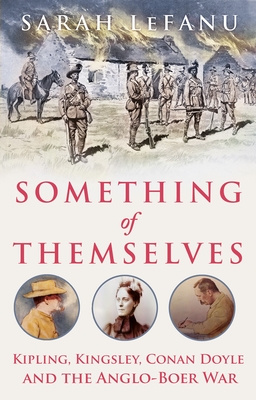 Something of Themselves: Kipling, Kingsley, Conan Doyle and the Anglo-Boer War - Lefanu, Sarah