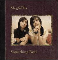 Something Real - Meg & Dia