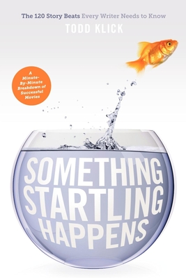 Something Startling Happens: The 120 Story Beats Every Writer Needs to Know - Klick, Todd