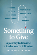 Something to Give: A Journey to Become A Leader Worth Following