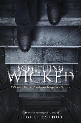 Something Wicked: A Ghost Hunter Explores Negative Spirits - Chestnut, Debi