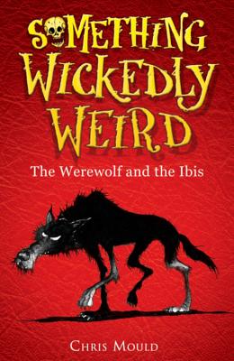 Something Wickedly Weird: The Werewolf and the Ibis: Book 1 - Mould, Chris