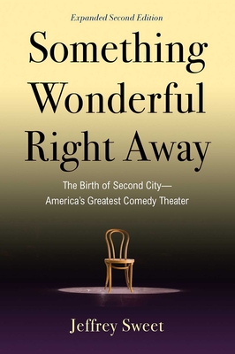 Something Wonderful Right Away: The Birth of Second City--America's Greatest Comedy Theater - Sweet, Jeffrey