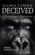 Sometimes Deceived: Why evolution is fake science
