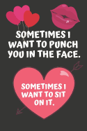 Sometimes I Want to Punch You in the Face. Sometimes I Want to Sit on It: Hilarious Funny Valentines Day Gifts for Him / Her Lined Paperback Notebook
