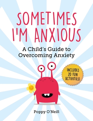 Sometimes I'm Anxious: A Child's Guide to Overcoming Anxiety - O'Neill, Poppy, and Ashman-Wymbs, Amanda (Foreword by)