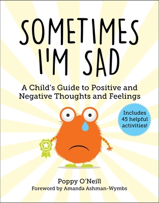 Sometimes I'm Sad: A Child's Guide to Positive and Negative Thoughts and Feelings - O'Neill, Poppy, and Ashman-Wymbs, Amanda (Foreword by)