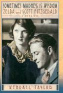 Sometimes Madness Is Wisdom: Zelda and Scott Fitzgerald: A Marriage