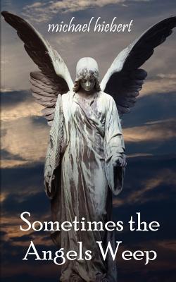 Sometimes the Angels Weep - Hiebert, Michael