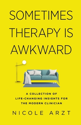 Sometimes Therapy Is Awkward: A Collection of Life-Changing Insights for the Modern Clinician - Arzt, Nicole