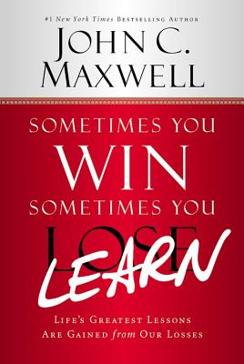 Sometimes You Win--Sometimes You Learn: Life's Greatest Lessons Are Gained from Our Losses - Maxwell, John C, and Wooden, John (Foreword by)
