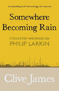 Somewhere Becoming Rain: Collected Writings on Philip Larkin