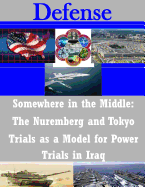 Somewhere in the Middle: The Nuremberg and Tokyo Trials as a Model for Power Trials in Iraq