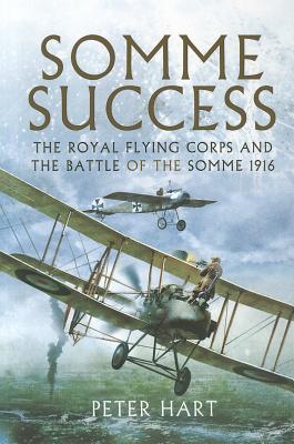 Somme Success: The Royal Flying Corps and the Battle of the Somme 1916 - Hart, Peter