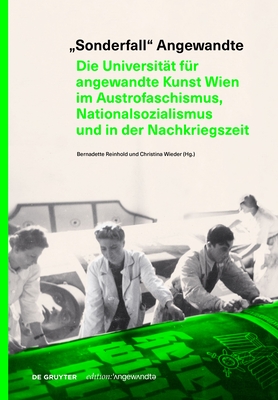 Sonderfall" Angewandte: Die Universit?t f?r angewandte Kunst Wien im Austrofaschismus, Nationalsozialismus und in der Nachkriegszeit - Reinhold, Bernadette (Editor), and Wieder, Christina (Editor)