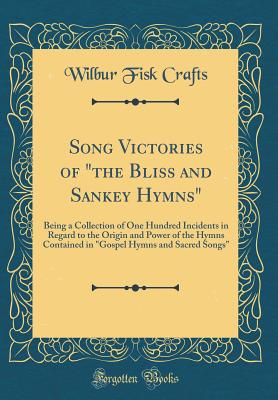 Song Victories of "the Bliss and Sankey Hymns": Being a Collection of One Hundred Incidents in Regard to the Origin and Power of the Hymns Contained in "gospel Hymns and Sacred Songs" (Classic Reprint) - Crafts, Wilbur Fisk