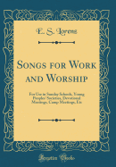 Songs for Work and Worship: For Use in Sunday Schools, Young Peoples' Societies, Devotional Meetings, Camp Meetings, Etc (Classic Reprint)