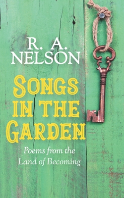 Songs in the Garden: Poems from the Land of Becoming - Nelson, R a