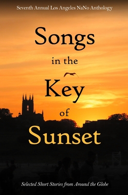 Songs in the Key of Sunset: Seventh Annual Los Angeles NaNo Anthology - Menthe, Lance (Editor), and McCormack, Megan (Editor), and Barbato, Anastasia (Editor)