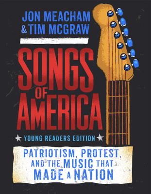 Songs of America: Young Reader's Edition: Patriotism, Protest, and the Music That Made a Nation - Meacham, Jon, and McGraw, Tim