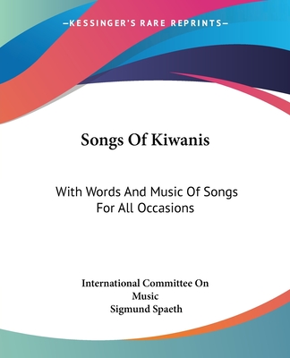 Songs Of Kiwanis: With Words And Music Of Songs For All Occasions - International Committee on Music, and Spaeth, Sigmund (Foreword by)