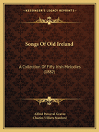 Songs Of Old Ireland: A Collection Of Fifty Irish Melodies (1882)