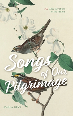 Songs of Our Pilgrimage: 365 Daily Devotions on the Psalms - Heys, John A