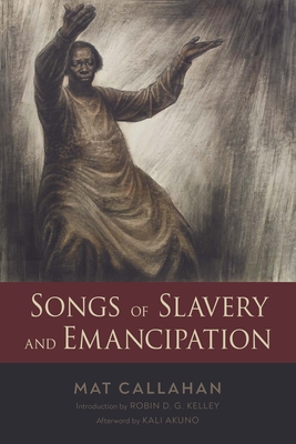 Songs of Slavery and Emancipation - Callahan, Mat, and Kelley, Robin D G (Introduction by), and Akuno, Kali (Afterword by)