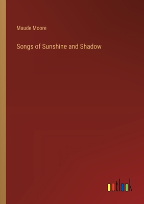 Songs of Sunshine and Shadow - Moore, Maude