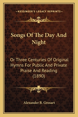 Songs Of The Day And Night: Or Three Centuries Of Original Hymns For Public And Private Praise And Reading (1890) - Grosart, Alexander B
