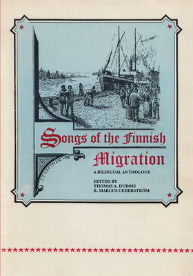 Songs of the Finnish Migration: A Bilingual Anthology - DuBois, Thomas A (Editor), and Cederstrm, B Marcus (Editor)