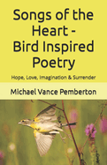 Songs of the Heart - Bird Inspired Poetry: Hope, Love, Imagination & Surrender