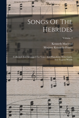 Songs Of The Hebrides: Collected And Arranged For Voice And Pianoforte With Gaelic And English Words; Volume 3 - Kennedy-Fraser, Marjory, and MacLeod, Kenneth