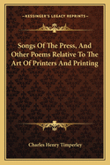 Songs Of The Press, And Other Poems Relative To The Art Of Printers And Printing