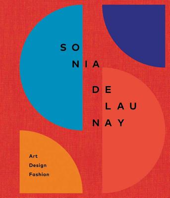 Sonia Delaunay: Art, Design and Fashion - Delaunay, Sonia, and del Arbol, Marta Ruiz (Contributions by), and Godefroy, Cecile (Contributions by)