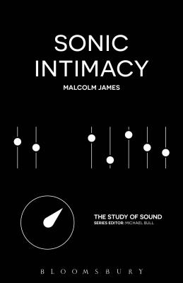 Sonic Intimacy: Reggae Sound Systems, Jungle Pirate Radio and Grime YouTube Music Videos - James, Malcolm