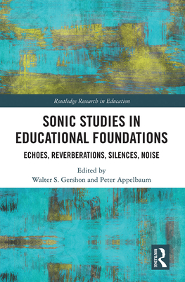 Sonic Studies in Educational Foundations: Echoes, Reverberations, Silences, Noise - S Gershon, Walter (Editor), and M Appelbaum, Peter (Editor)